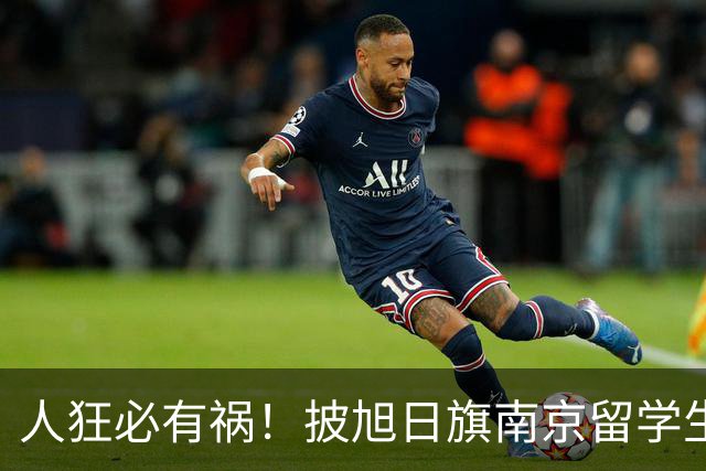 人狂必有祸！披旭日旗南京留学生再传噩耗，央媒怒批后终付代价