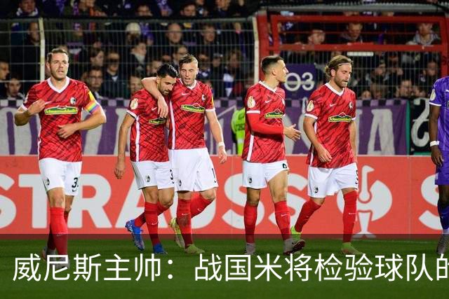 威尼斯主帅：战国米将检验球队的竞争力，他们并非不可战胜