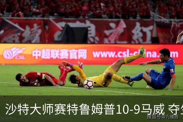 沙特大师赛特鲁姆普10-9马威 夺生涯排名赛第29冠