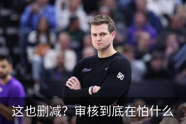 这也删减？审核到底在怕什么