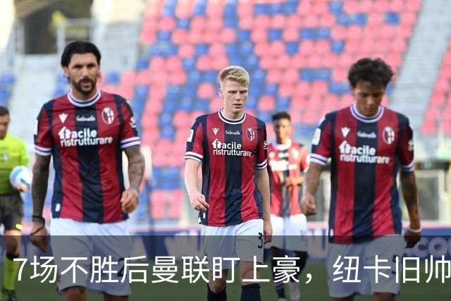 7场不胜后曼联盯上豪，纽卡旧帅愿接手帅位